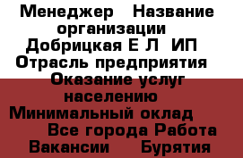 Менеджер › Название организации ­ Добрицкая Е.Л, ИП › Отрасль предприятия ­ Оказание услуг населению › Минимальный оклад ­ 20 000 - Все города Работа » Вакансии   . Бурятия респ.